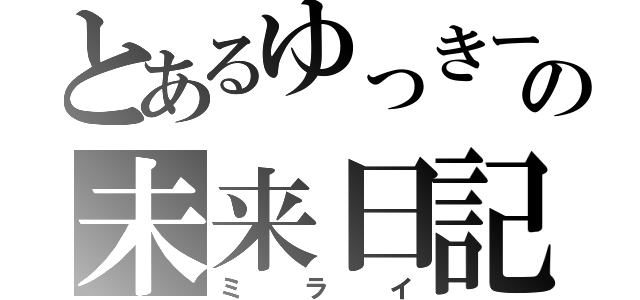 とあるゆっきーの未来日記（ミライ）