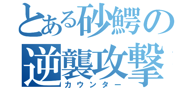 とある砂鰐の逆襲攻撃（カウンター）