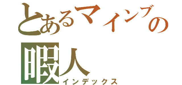 とあるマインブロックスの暇人（インデックス）