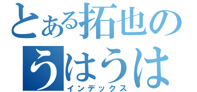 とある拓也のうはうは（インデックス）