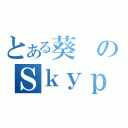 とある葵のＳｋｙｐｅ会議（）