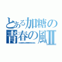 とある加糖の青春の風Ⅱ（ついにこのときがきたかちょっと早めの春一番がこれをものにしなければ．．．）