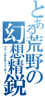 とある荒野の幻想精鋭（ファンタスティッカー）