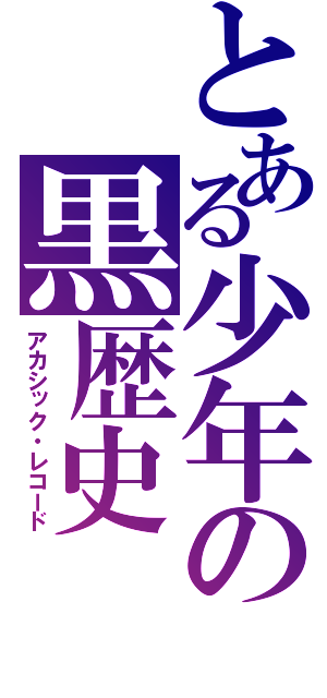 とある少年の黒歴史（アカシック・レコード）