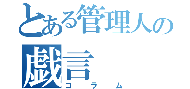 とある管理人の戯言（コラム）