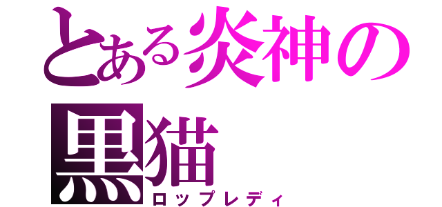 とある炎神の黒猫（ロップレディ）