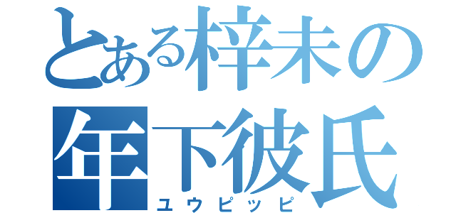 とある梓未の年下彼氏（ユウピッピ）