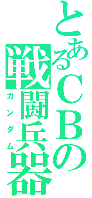 とあるＣＢの戦闘兵器（ガンダム）