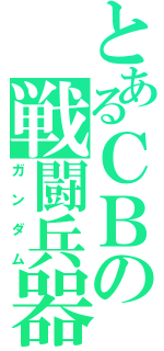 とあるＣＢの戦闘兵器（ガンダム）