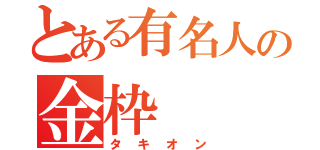 とある有名人の金枠（タキオン）