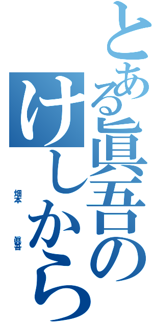 とある眞吾のけしからん発言（     畑本     眞吾）