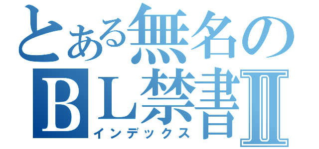 とある無名のＢＬ禁書目録Ⅱ（インデックス）