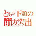 とある下顎の前方突出（イリュージョン）