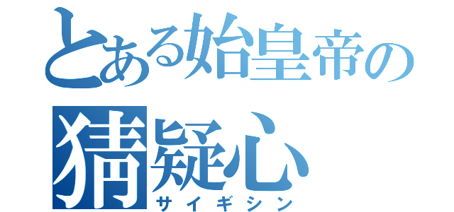 とある始皇帝の猜疑心（サイギシン）