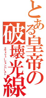 とある皇帝の破壊光線（エヴォリューションバースト）