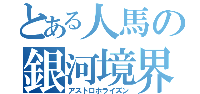 とある人馬の銀河境界線（アストロホライズン）