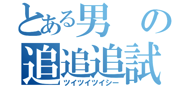 とある男の追追追試（ツイツイツイシー）