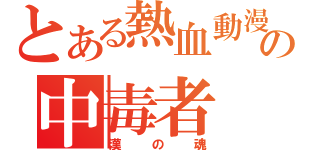 とある熱血動漫の中毒者（漢の魂）