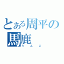 とある周平の馬鹿（うんこ）