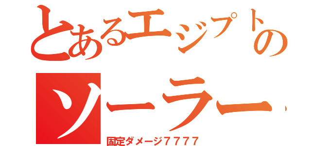 とあるエジプト神のソーラーレーザー（固定ダメージ７７７７）