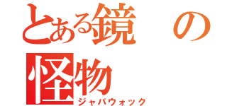 とある鏡の怪物（ジャバウォック）