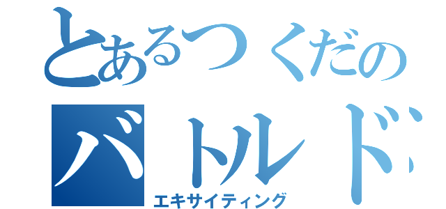 とあるつくだのバトルドーム（エキサイティング）