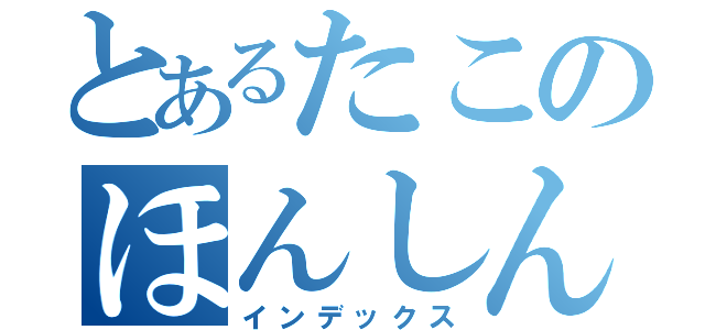 とあるたこのほんしん（インデックス）