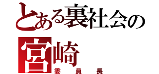 とある裏社会の宮崎（委員長）