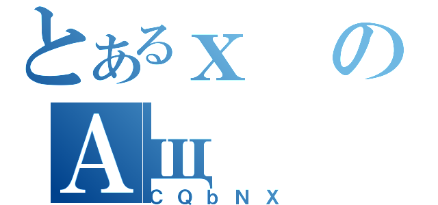 とあるｘのＡщ（ＣＱｂＮＸ）