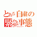 とある自粛の緊急事態（エマージェンシー）