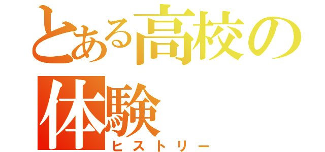 とある高校の体験（ヒストリー）