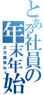 とある社員の年末年始（正月関係ねぇ）