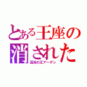 とある王座の消された男（混沌の王アーデン）