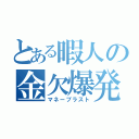 とある暇人の金欠爆発（マネーブラスト）