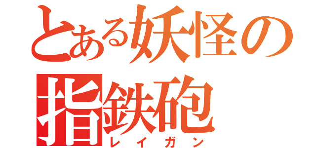 とある妖怪の指鉄砲（レイガン）