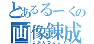 とあるるーくの画像錬成（じかんつぶし）