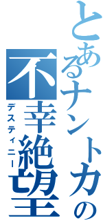 とあるナントカの不幸絶望（デスティニー）