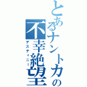 とあるナントカの不幸絶望（デスティニー）