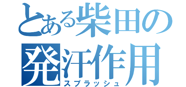 とある柴田の発汗作用（スプラッシュ）