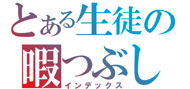 とある生徒の暇つぶし（インデックス）