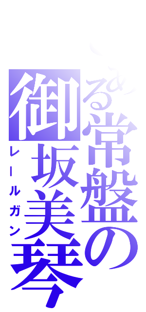 とある常盤の御坂美琴（レールガン）