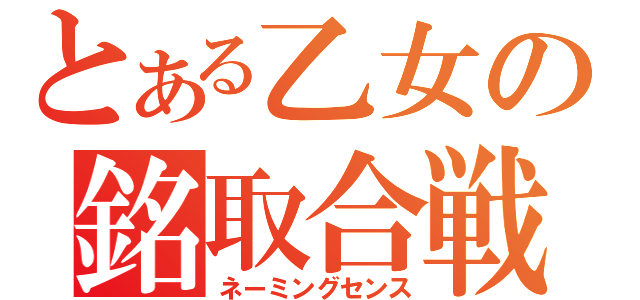 とある乙女の銘取合戦（ネーミングセンス）