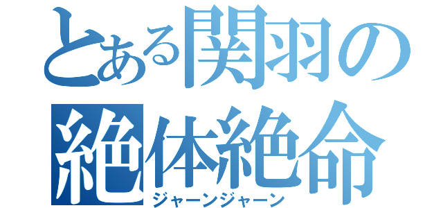 とある関羽の絶体絶命（ジャーンジャーン）