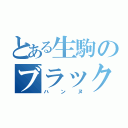 とある生駒のブラック共（ハンヌ）