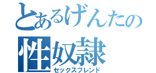 とあるげんたの性奴隷（セックスフレンド）