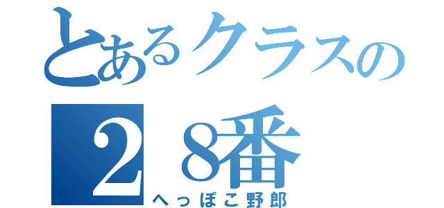 とあるクラスの２８番（へっぽこ野郎）