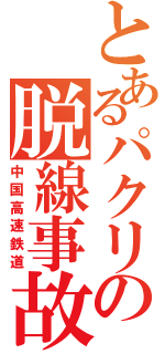 とあるパクリの脱線事故（中国高速鉄道）