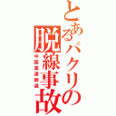 とあるパクリの脱線事故（中国高速鉄道）