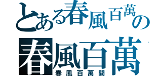 とある春風百萬間百萬間の春風百萬間（春風百萬間）