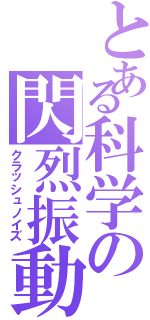 とある科学の閃烈振動（クラッシュノイズ）